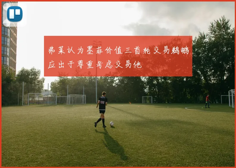 弗莱认为墨菲价值三首轮交易鹈鹕应出于尊重考虑交易他