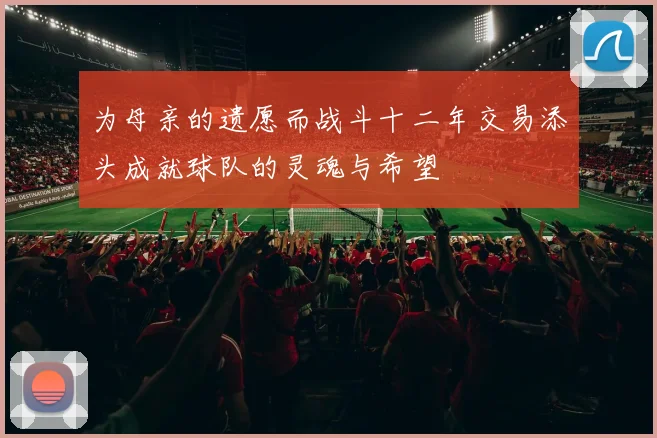 为母亲的遗愿而战斗十二年交易添头成就球队的灵魂与希望