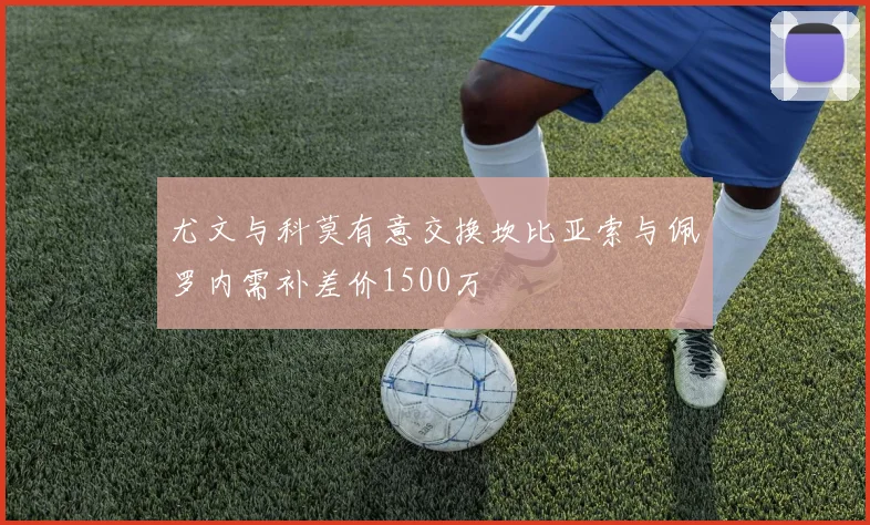 尤文与科莫有意交换坎比亚索与佩罗内需补差价1500万