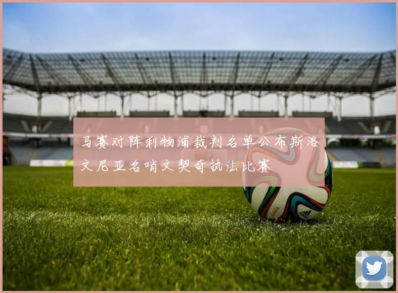 马赛对阵利物浦裁判名单公布斯洛文尼亚名哨文契奇执法比赛