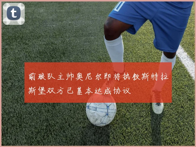 前狼队主帅奥尼尔即将执教斯特拉斯堡双方已基本达成协议