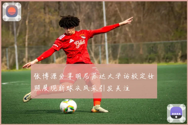 张博源分享明尼苏达大学访校定妆照展现新球衣风采引发关注
