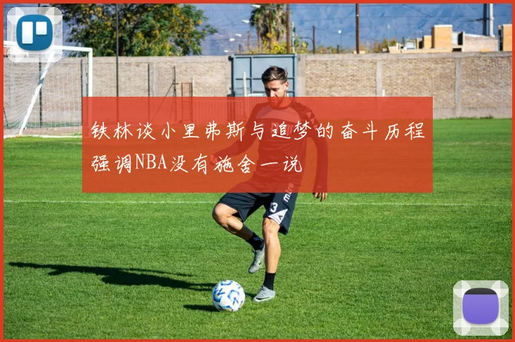 铁林谈小里弗斯与追梦的奋斗历程强调NBA没有施舍一说
