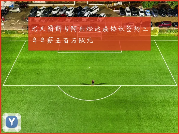 尤文图斯与阿利松达成协议签约三年年薪五百万欧元