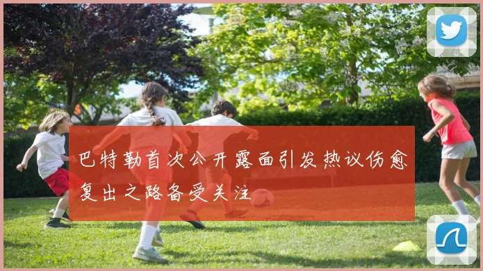 巴特勒首次公开露面引发热议伤愈复出之路备受关注