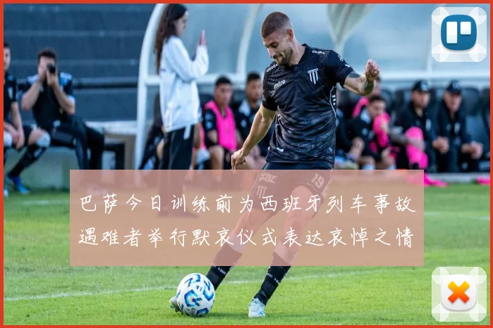 巴萨今日训练前为西班牙列车事故遇难者举行默哀仪式表达哀悼之情