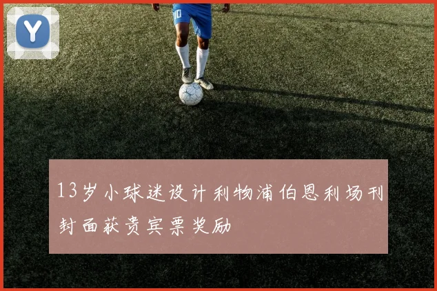 13岁小球迷设计利物浦伯恩利场刊封面获贵宾票奖励